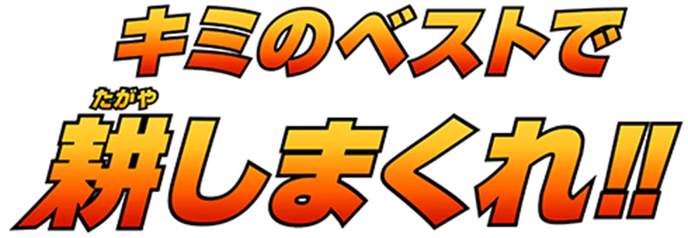 キミのベストで耕しまくれ！！